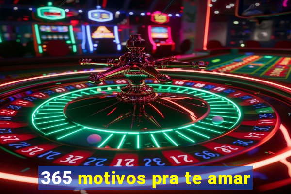 365 motivos pra te amar